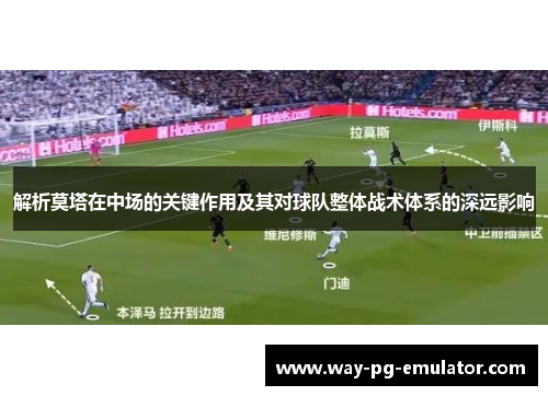 解析莫塔在中场的关键作用及其对球队整体战术体系的深远影响