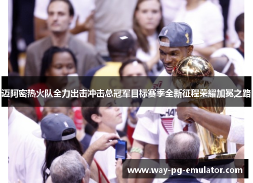 迈阿密热火队全力出击冲击总冠军目标赛季全新征程荣耀加冕之路 迈阿密热火队全力出击冲击总冠军目标赛季全新征程荣耀加冕之路