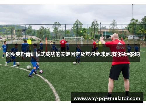阿贾克斯青训模式成功的关键因素及其对全球足球的深远影响