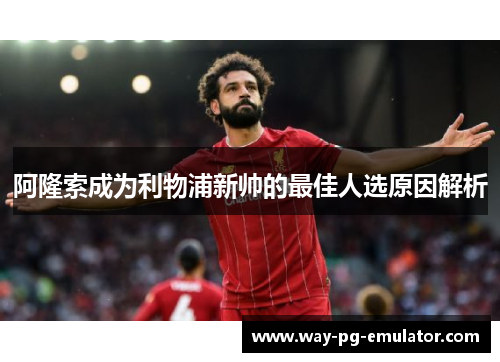 阿隆索成为利物浦新帅的最佳人选原因解析