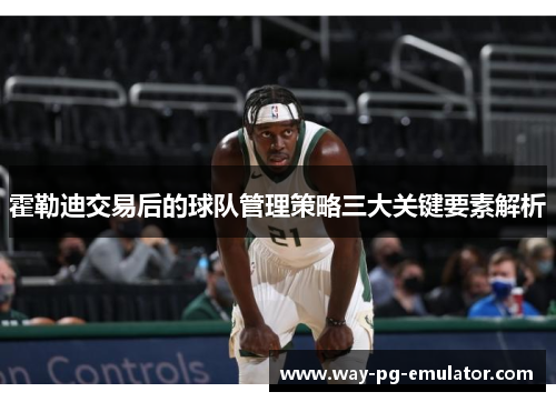 霍勒迪交易后的球队管理策略三大关键要素解析