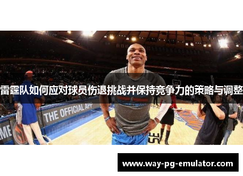 雷霆队如何应对球员伤退挑战并保持竞争力的策略与调整