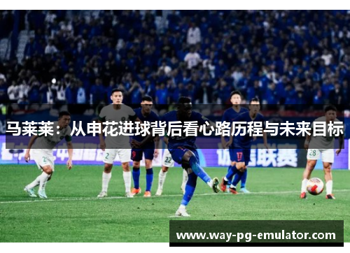 马莱莱：从申花进球背后看心路历程与未来目标
