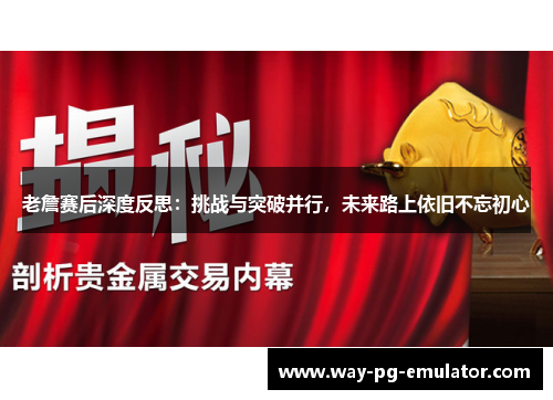 老詹赛后深度反思：挑战与突破并行，未来路上依旧不忘初心