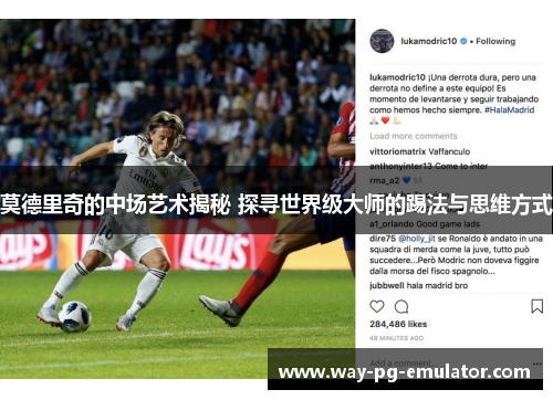 莫德里奇的中场艺术揭秘 探寻世界级大师的踢法与思维方式