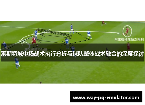 莱斯特城中场战术执行分析与球队整体战术融合的深度探讨