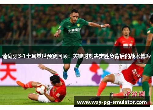 葡萄牙3-1土耳其世预赛回顾:关键时刻决定胜负背后的战术博弈 葡萄牙3-1土耳其世预赛回顾:关键时刻决定胜负背后的战术博弈