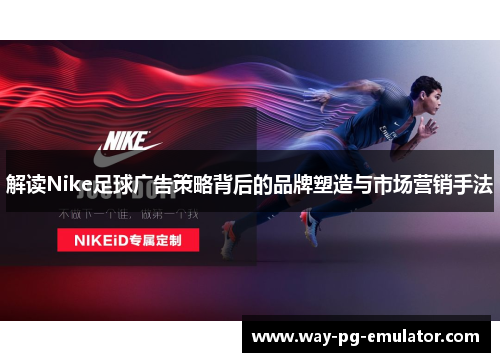 解读Nike足球广告策略背后的品牌塑造与市场营销手法