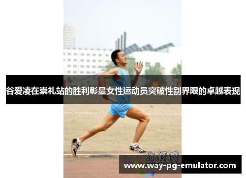 谷爱凌在崇礼站的胜利彰显女性运动员突破性别界限的卓越表现