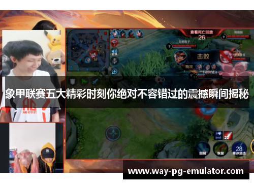 象甲联赛五大精彩时刻你绝对不容错过的震撼瞬间揭秘 象甲联赛五大精彩时刻你绝对不容错过的震撼瞬间揭秘