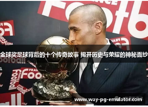 金球奖足球背后的十个传奇故事 揭开历史与荣耀的神秘面纱 金球奖足球背后的十个传奇故事 揭开历史与荣耀的神秘面纱