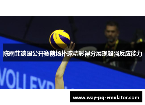 陈雨菲德国公开赛前场扑球精彩得分展现超强反应能力