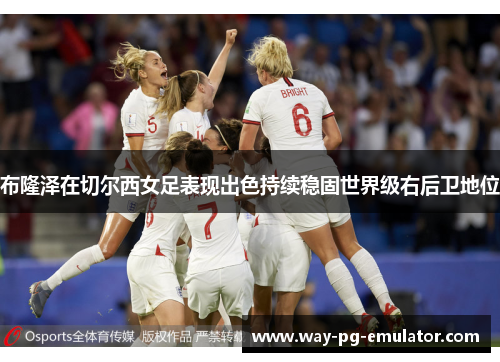 布隆泽在切尔西女足表现出色持续稳固世界级右后卫地位