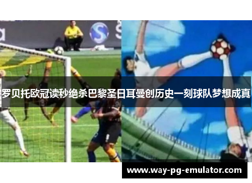 罗贝托欧冠读秒绝杀巴黎圣日耳曼创历史一刻球队梦想成真