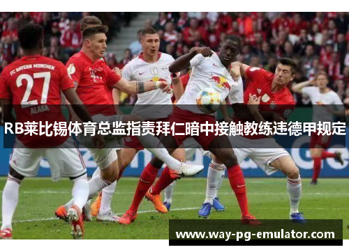 RB莱比锡体育总监指责拜仁暗中接触教练违德甲规定