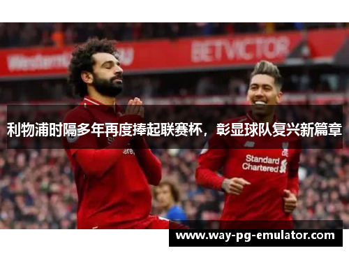 利物浦时隔多年再度捧起联赛杯，彰显球队复兴新篇章