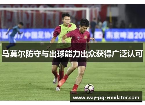 马莫尔防守与出球能力出众获得广泛认可
