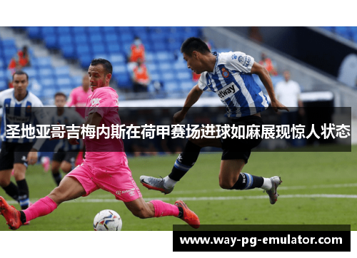 圣地亚哥吉梅内斯在荷甲赛场进球如麻展现惊人状态 圣地亚哥吉梅内斯在荷甲赛场进球如麻展现惊人状态