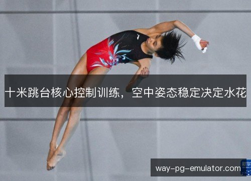 十米跳台核心控制训练，空中姿态稳定决定水花