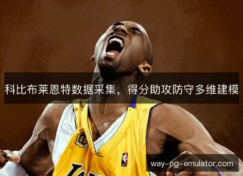 科比布莱恩特数据采集，得分助攻防守多维建模