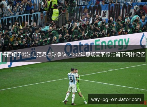 梅西帽子戏法与范尼点球争议 2007年那场国家德比留下两种记忆 梅西帽子戏法与范尼点球争议 2007年那场国家德比留下两种记忆