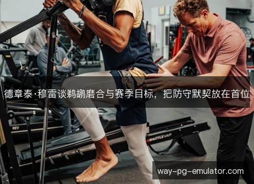 德章泰·穆雷谈鹈鹕磨合与赛季目标，把防守默契放在首位